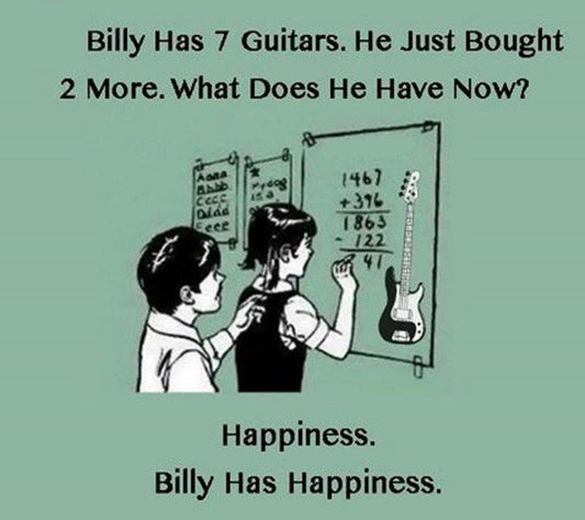 "Billy has 7 guitars. He just bought 2 more. What does he have now? Happiness. Billy has Happiness."